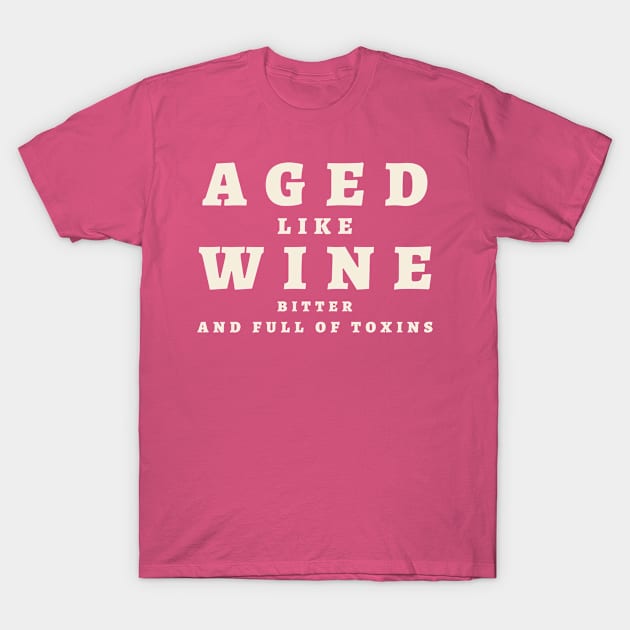 Aged Like Wine, Bitter and Full of Toxins : Text Only T-Shirt by Malficious Designs